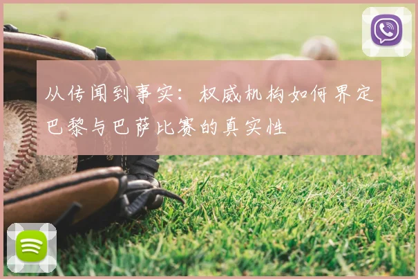 从传闻到事实：权威机构如何界定巴黎与巴萨比赛的真实性