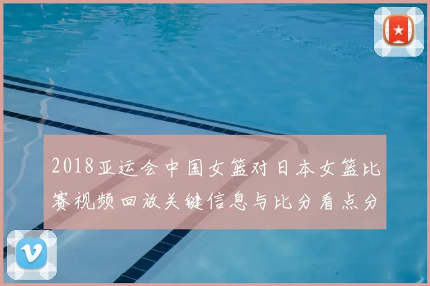 2018亚运会中国女篮对日本女篮比赛视频回放关键信息与比分看点分析