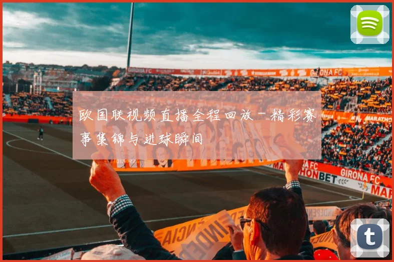 欧国联视频直播全程回放 - 精彩赛事集锦与进球瞬间