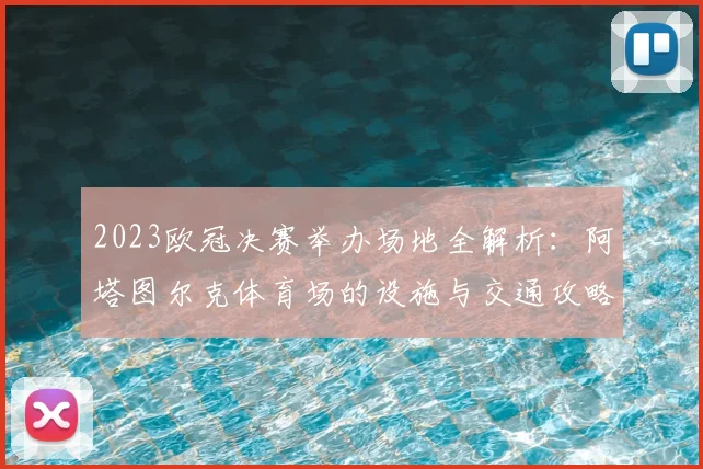 2023欧冠决赛举办场地全解析：阿塔图尔克体育场的设施与交通攻略