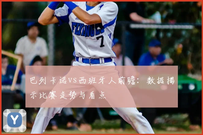 巴列卡诺vs西班牙人前瞻:数据揭示比赛走势与看点