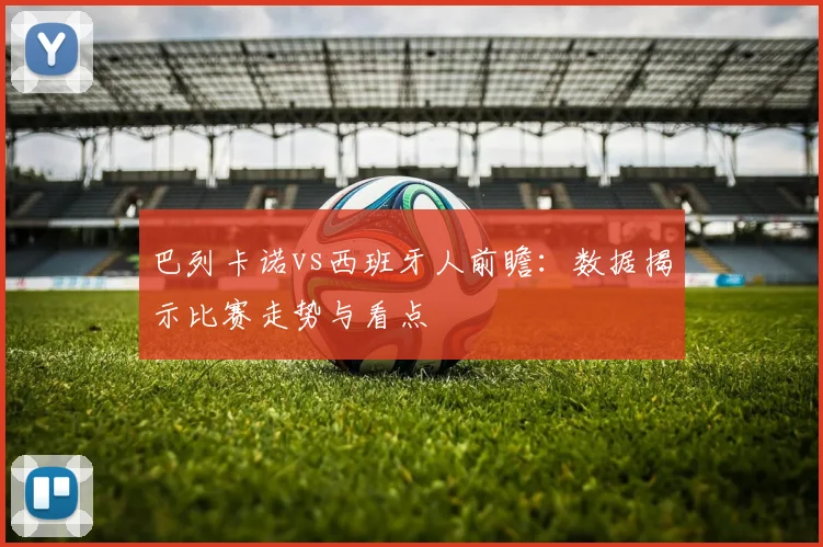 巴列卡诺vs西班牙人前瞻：数据揭示比赛走势与看点