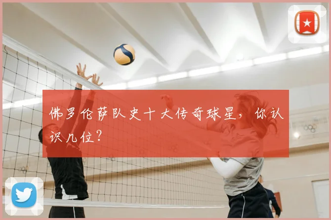 佛罗伦萨队史十大传奇球星,你认识几位?