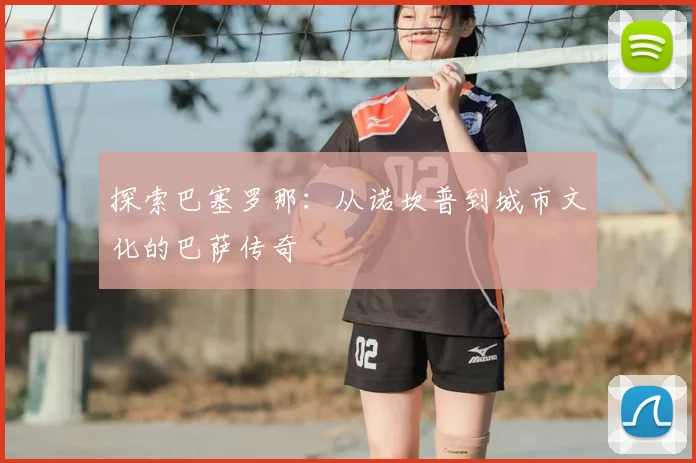 探索巴塞罗那:从诺坎普到城市文化的巴萨传奇