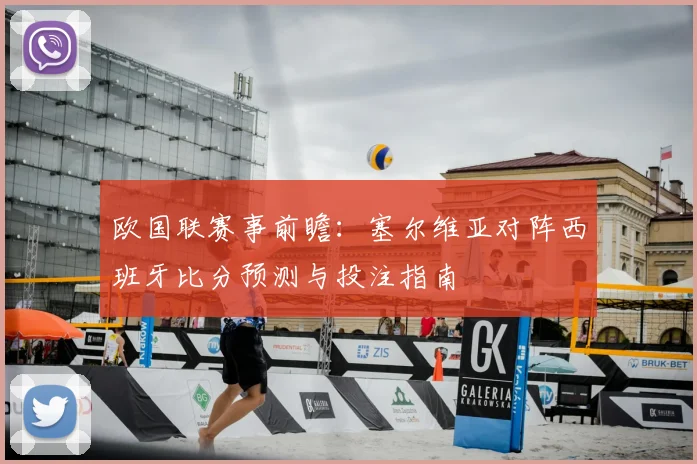 欧国联赛事前瞻:塞尔维亚对阵西班牙比分预测与投注指南