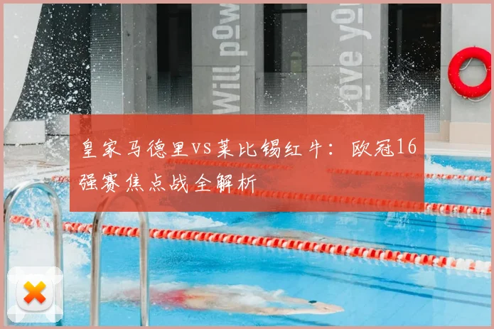 皇家马德里vs莱比锡红牛：欧冠16强赛焦点战全解析