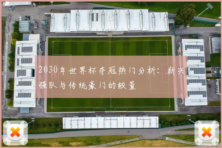 2030年世界杯夺冠热门分析：新兴强队与传统豪门的较量