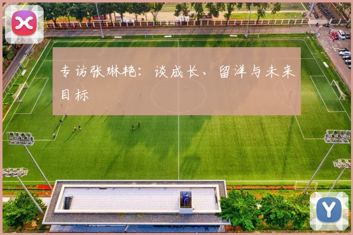 专访张琳艳:谈成长、留洋与未来目标