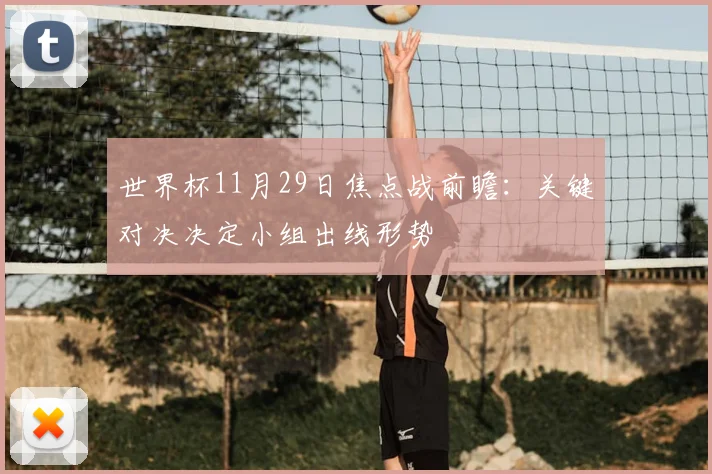 世界杯11月29日焦点战前瞻：关键对决决定小组出线形势