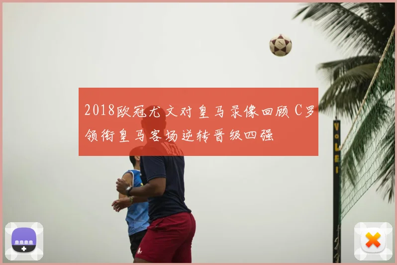 2018欧冠尤文对皇马录像回顾 C罗领衔皇马客场逆转晋级四强