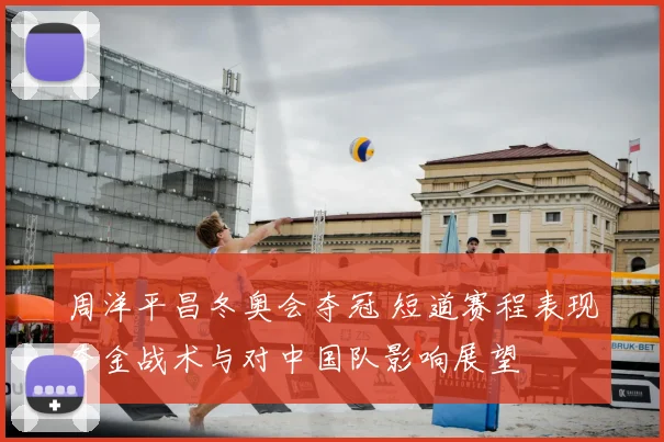 周洋平昌冬奥会夺冠 短道赛程表现夺金战术与对中国队影响展望