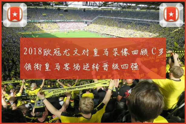 2018欧冠尤文对皇马录像回顾 C罗领衔皇马客场逆转晋级四强