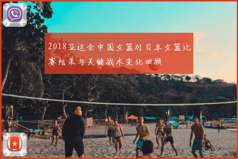 2018亚运会中国女篮对日本女篮比赛结果与关键战术变化回顾