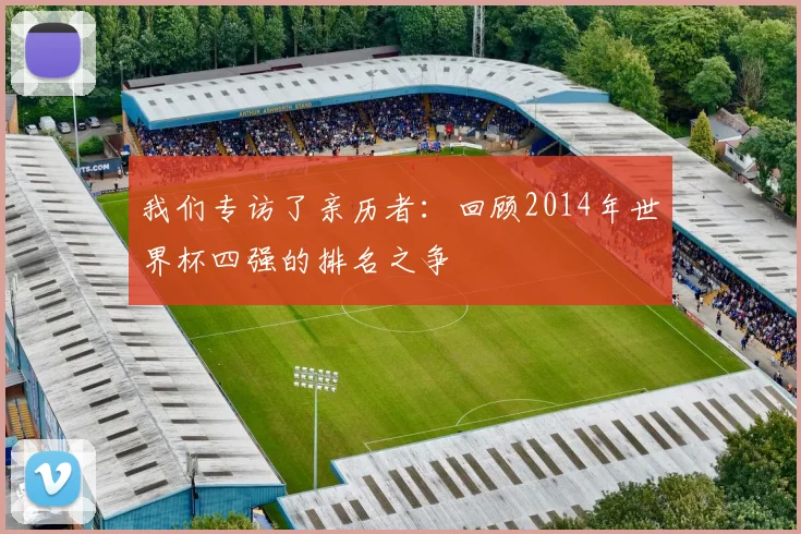 我们专访了亲历者:回顾2014年世界杯四强的排名之争