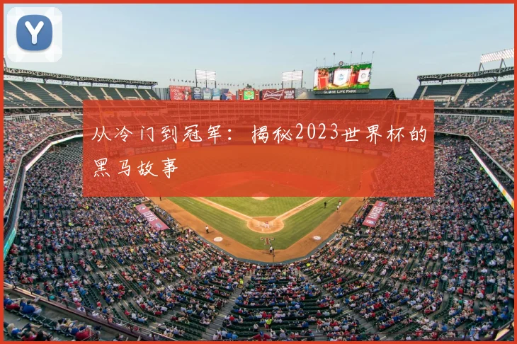 从冷门到冠军：揭秘2023世界杯的黑马故事