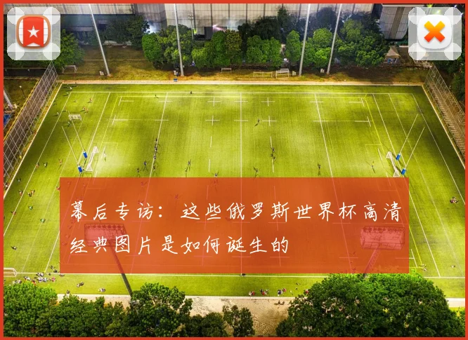 幕后专访：这些俄罗斯世界杯高清经典图片是如何诞生的