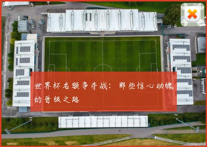 世界杯名额争夺战：那些惊心动魄的晋级之路