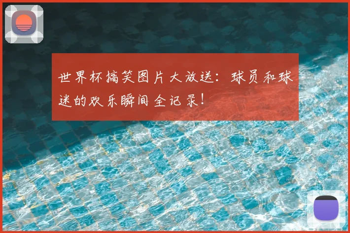 世界杯搞笑图片大放送:球员和球迷的欢乐瞬间全记录!