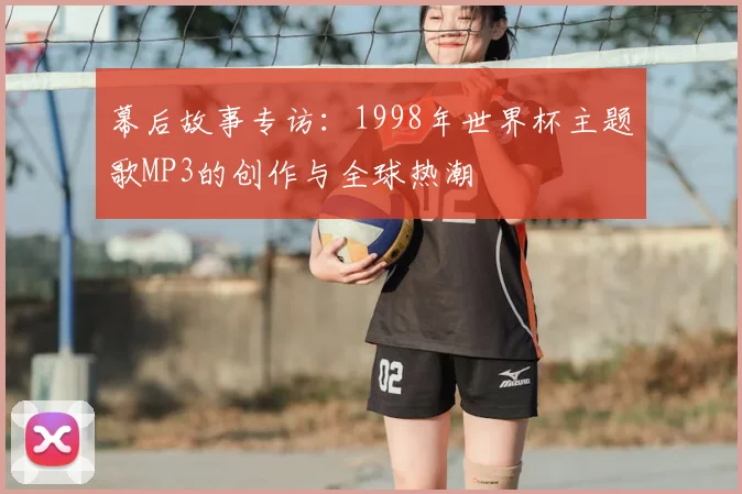 幕后故事专访：1998年世界杯主题歌MP3的创作与全球热潮