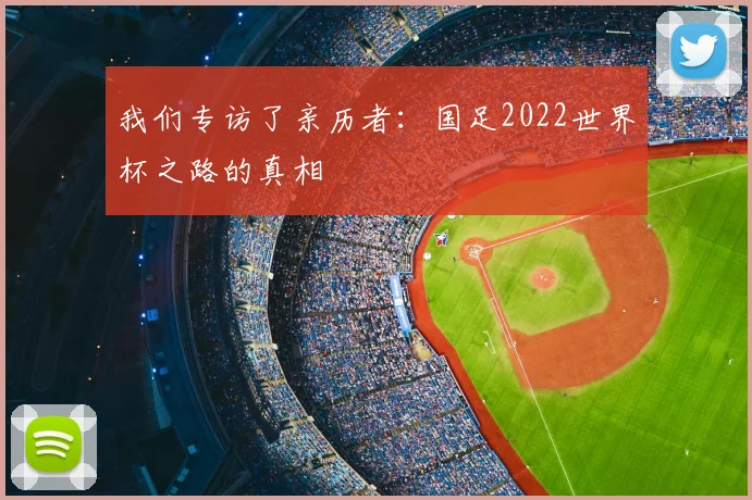 我们专访了亲历者:国足2022世界杯之路的真相