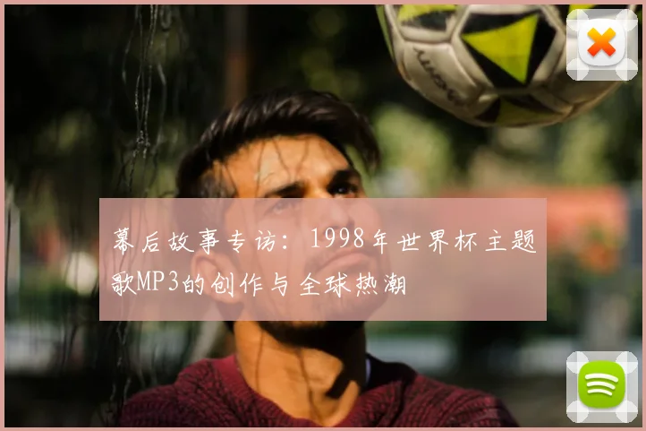 幕后故事专访：1998年世界杯主题歌MP3的创作与全球热潮