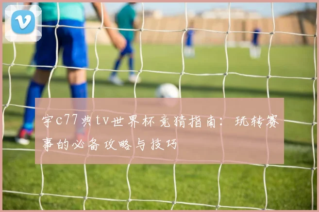 宇c77典tv世界杯竞猜指南:玩转赛事的必备攻略与技巧