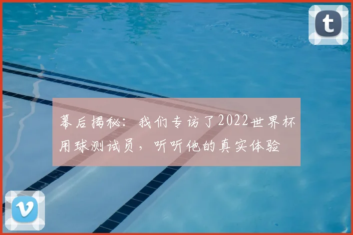 幕后揭秘：我们专访了2022世界杯用球测试员，听听他的真实体验