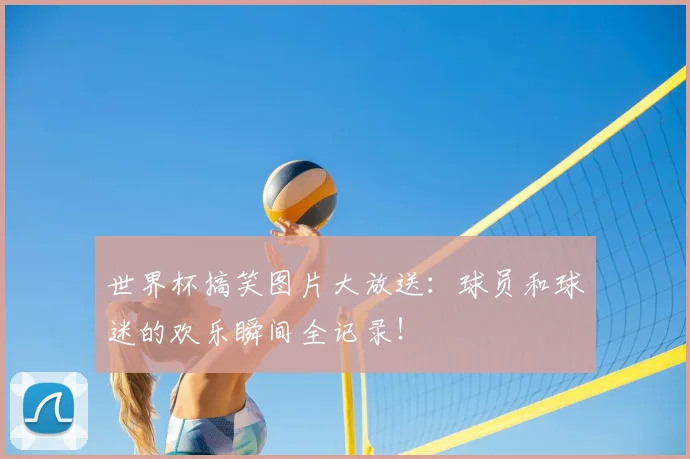 世界杯搞笑图片大放送:球员和球迷的欢乐瞬间全记录!