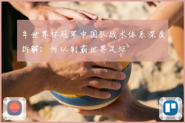 年世界杯冠军中国队战术体系深度拆解:何以制霸世界足坛