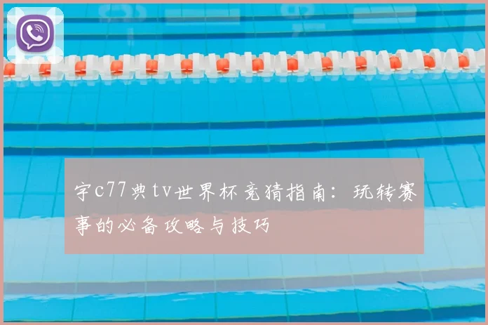 宇c77典tv世界杯竞猜指南:玩转赛事的必备攻略与技巧