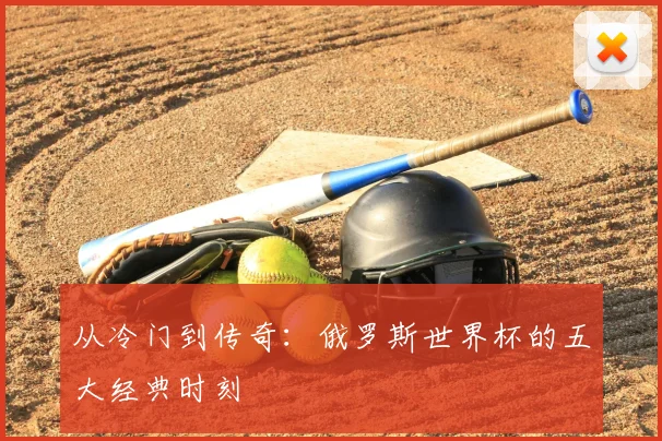 从冷门到传奇：俄罗斯世界杯的五大经典时刻