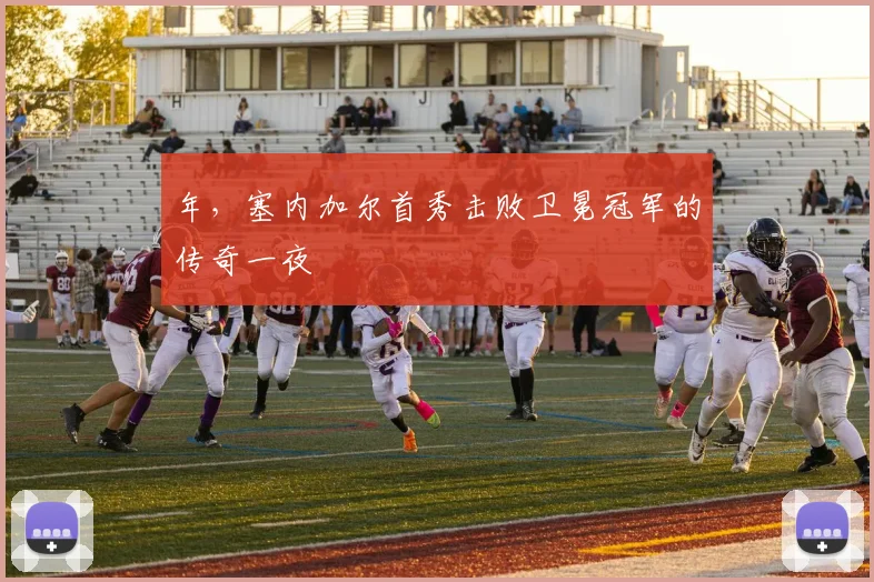 年,塞内加尔首秀击败卫冕冠军的传奇一夜