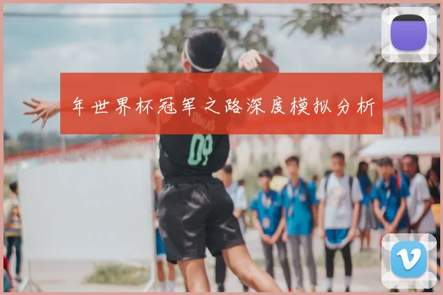 年世界杯冠军之路深度模拟分析